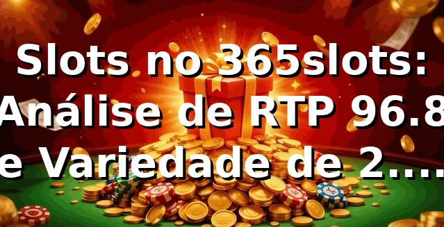 Slots no 365slots: Análise de RTP 96.8% e Variedade de 2.400+ Jogos 📊